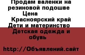 Продам валенки на резиновой подошве › Цена ­ 1 500 - Красноярский край Дети и материнство » Детская одежда и обувь   